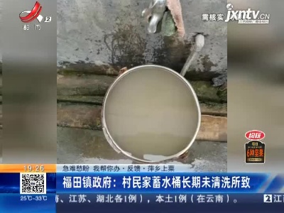 【急难愁盼 我帮你办·反馈】萍乡上栗·福田镇政府：村民家蓄水桶长期未清洗所致