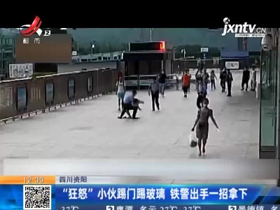 四川资阳：“狂怒”小伙踢门踢玻璃 铁警出手一招拿下