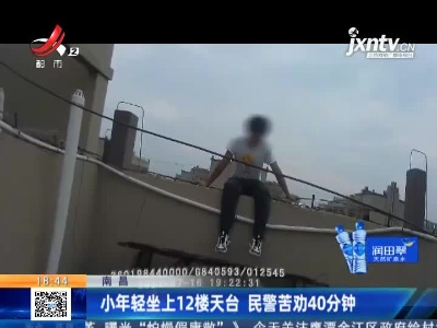 南昌：小年轻坐上12楼天台 民警苦劝40分钟救人