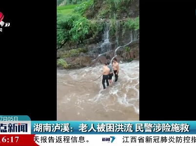 湖南泸溪：老人被困洪流 民警涉险施救
