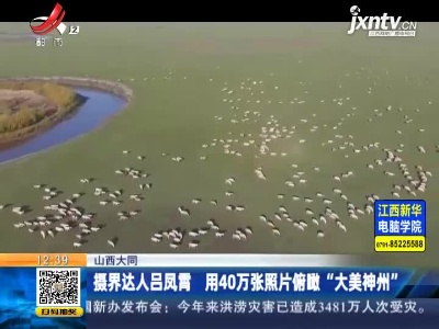 山西大同：摄界达人吕凤霄 用40万张照片俯瞰“大美神州”