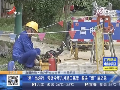 【直播连线·我为群众办实事】南昌新建·“岩”出必行：小区没有天然气 预计今年九月施工完毕解决“燃”眉之急