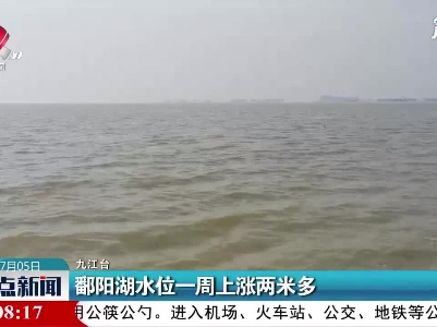 九江：鄱阳湖水位一周上涨两米多