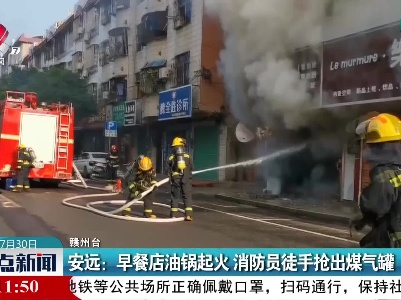 安远：早餐店油锅起火 消防员徒手抢出煤气罐