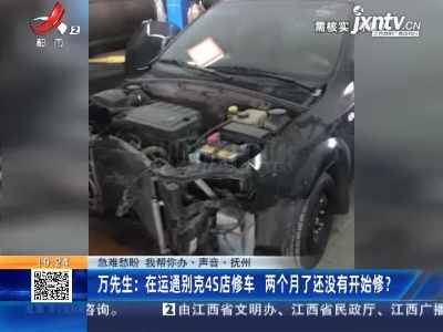 【急难愁盼 我帮你办·声音·抚州】万先生：在运通别克4S店修车 两个月了还没有开始修？