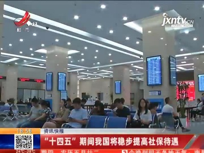 “十四五”期间我国将稳步提高社保待遇