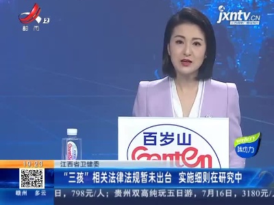 江西省卫健委：“三孩”相关法律法规暂未出台 实施细则在研究中