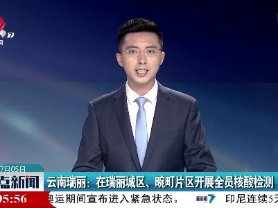 云南瑞丽：在瑞丽城区、畹町片区开展全员核酸检测