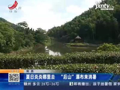南昌：夏日炎炎哪里去 “后山”瀑布来消暑