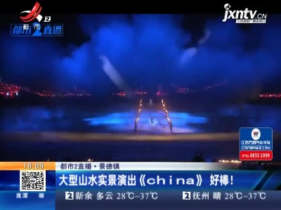 【都市2直播】景德镇：大型山水实景演出《china》好棒！