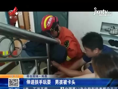 【救在现场】南昌：伸进扶手玩耍男孩被卡头 消防来帮忙