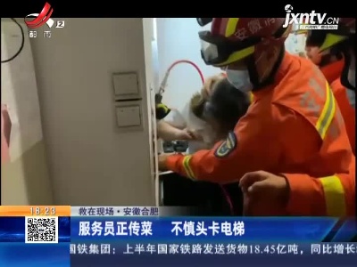 【救在现场】安徽合肥：服务员正传菜 不慎头卡电梯