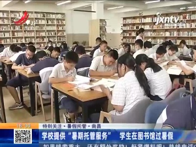 【特别关注·暑假托管】南昌：学校提供“暑期托管服务” 学生在图书馆过暑假