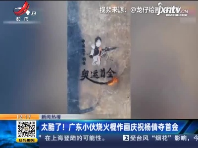 【新闻热搜】太酷了！广东小伙烧火棍作画庆祝杨倩夺首金