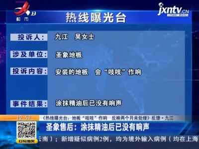 【《热线曝光台：地板“吱吱”作响 反映两个月未处理》反馈】九江圣象售后：涂抹精油后已没有响声