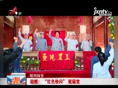 赣州瑞金：超燃！ “红色快闪”祝福党