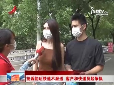 南昌：投诉韵达快递不派送 客户和快递员起争执