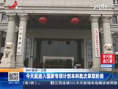 【2021高招】江西：7月13日起进入国家专项计划本科批次录取阶段