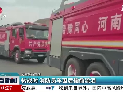 【河南暴雨灾情】转战时 消防员车窗后偷偷流泪
