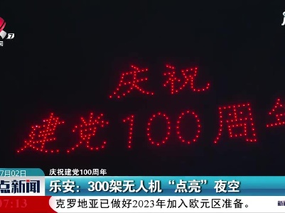 【庆祝建党100周年】乐安：300架无人机“点亮”夜空