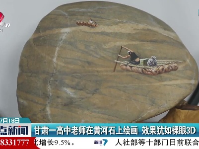 甘肃一高中老师在黄河石上绘画 效果犹如裸眼3D