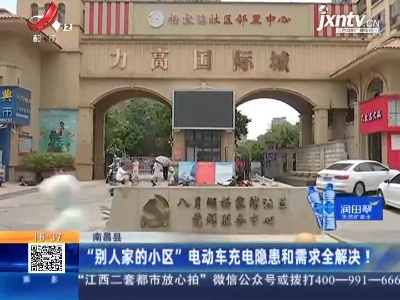南昌县：“别人家的小区” 电动车充电隐患和需求全解决！