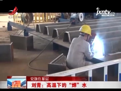 【党旗在基层·九江】刘青：高温下的“焊”水