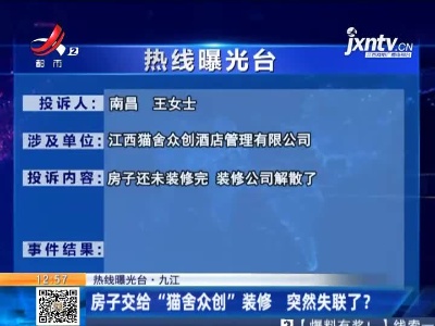 【热线曝光台·九江】房子交给“猫舍众创”装修 突然失联了？