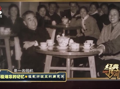 经典传奇20210713 那些难忘的记忆——摄影师眼里的周恩来