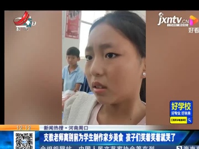 【新闻热搜】河南周口：支教老师离别前为学生制作家乡美食 孩子们笑着笑着就哭了