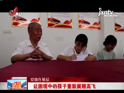 【党旗在基层】九江：让困境中的孩子重新展翅高飞