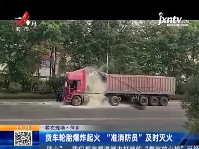 【救在现场】萍乡：货车轮胎爆炸起火“准消防员”及时灭火