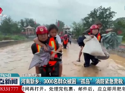 【河南暴雨灾情】河南新乡：3000名群众被困“孤岛”消防紧急营救