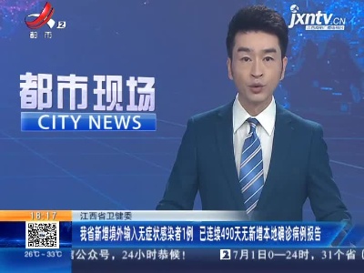 江西省卫健委：我省新增境外输入无症状感染者1例 已连续490天无新增本地确诊病例报告