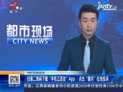 向栏目组投诉：扫描二维码下载“手机江西台”APP 点击“赣问”在线投诉