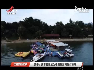 武宁：房车营地成为暑期旅游网红打卡地