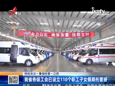 【特别关注·暑假托管】江西：我省各级工会已设立110个职工子女假期托管班