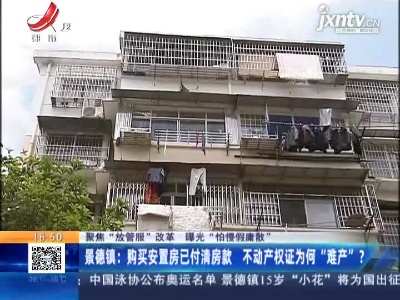 【聚焦“放管服”改革 曝光“怕慢假庸散”】景德镇：购买安置房已付清房款 不动产权证为何“难产”？