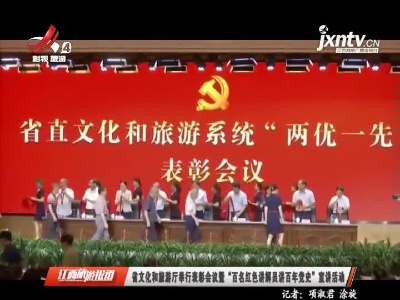 江西省文化和旅游厅举行表彰会议暨“百名红色讲解员讲百年党史”宣讲活动