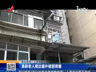 【救在现场】上饶信州：高龄老人爬出窗外被困雨棚