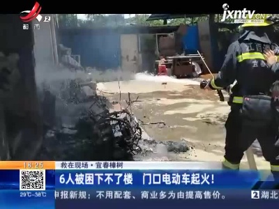 【救在现场】宜春樟树：6人被困下不了楼 门口电动车起火！