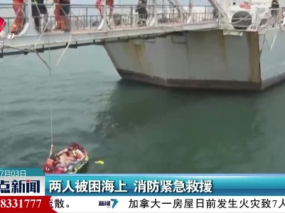 山东：两人被困海上 消防紧急救援