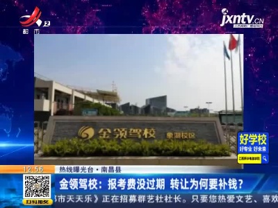 【热线曝光台】南昌县·金领驾校：报考费没过期 转让为何要补钱？