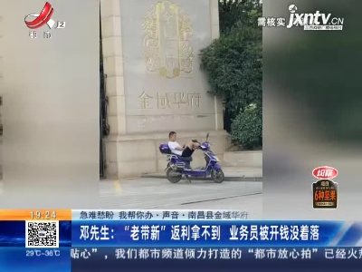 【急难愁盼 我帮你办·声音·南昌县金域华府】邓先生：“老带新”返利拿不到 业务员被开钱没着落