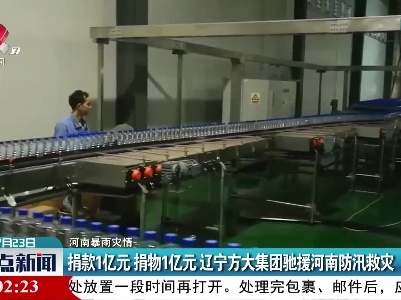 【河南暴雨灾情】捐款1亿元捐物1亿元 辽宁方大集团驰援河南防汛救灾