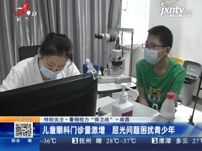 【特别关注·暑假视力“保卫战”】南昌：儿童眼科门诊量激增 屈光问题困扰青少年