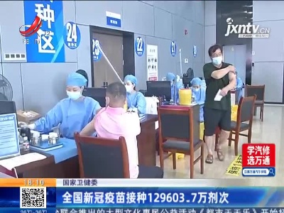 国家卫健委：全国新冠疫苗接种129603.7万剂次