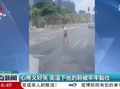 广东东莞：心疼又好笑 高温下他的鞋被牢牢黏住