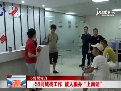 【5哥帮你办】南昌：58同城找工作 被人骗办“上岗证”