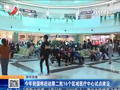 2021年我国将启动第二批16个区域医疗中心试点建设